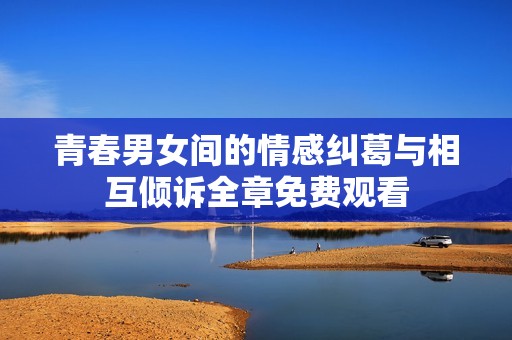 青春男女间的情感纠葛与相互倾诉全章免费观看