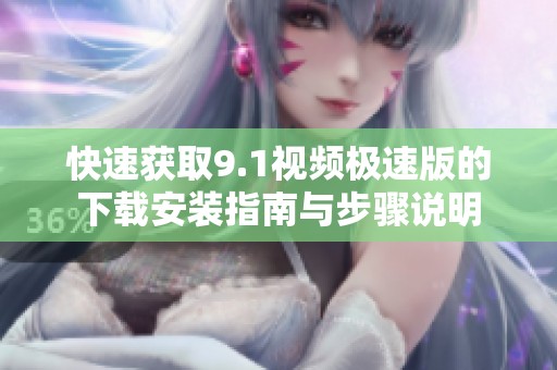 快速获取9.1视频极速版的下载安装指南与步骤说明