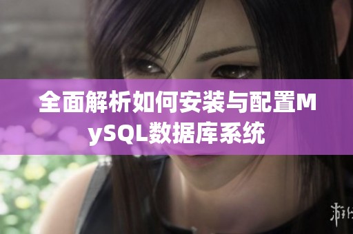 全面解析如何安装与配置MySQL数据库系统
