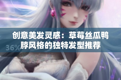 创意美发灵感：草莓丝瓜鸭脖风格的独特发型推荐