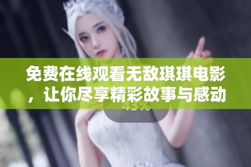 免费在线观看无敌琪琪电影，让你尽享精彩故事与感动瞬间