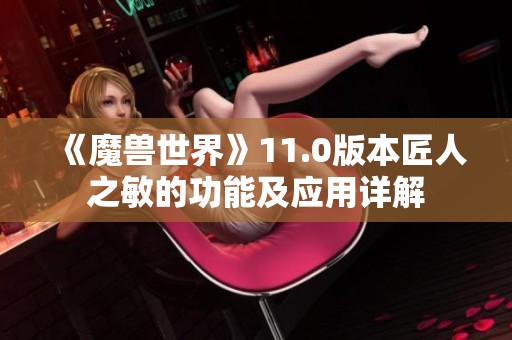 《魔兽世界》11.0版本匠人之敏的功能及应用详解