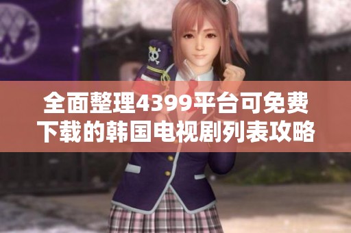全面整理4399平台可免费下载的韩国电视剧列表攻略