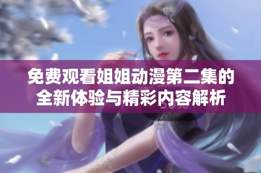 免费观看姐姐动漫第二集的全新体验与精彩内容解析