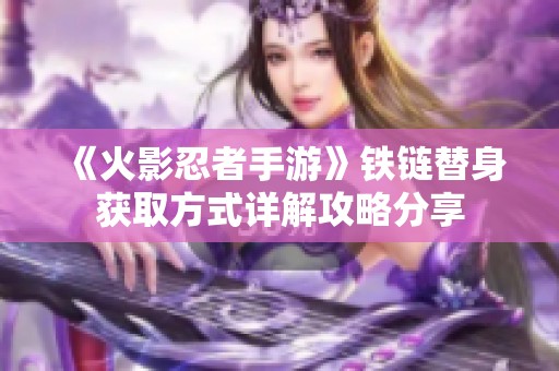 《火影忍者手游》铁链替身获取方式详解攻略分享