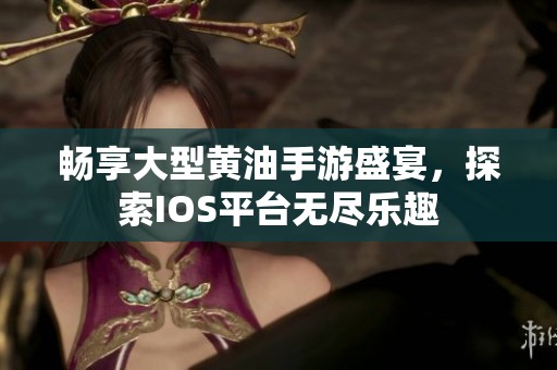 畅享大型黄油手游盛宴，探索IOS平台无尽乐趣