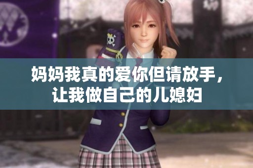 妈妈我真的爱你但请放手，让我做自己的儿媳妇