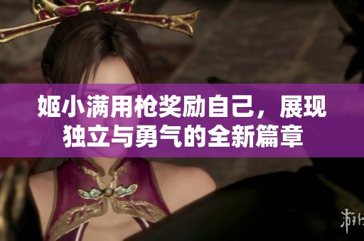 姬小满用枪奖励自己，展现独立与勇气的全新篇章