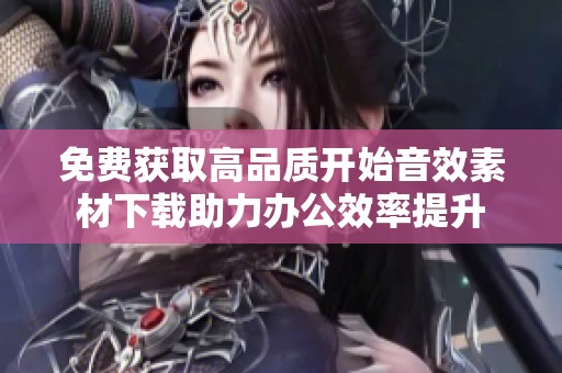 免费获取高品质开始音效素材下载助力办公效率提升