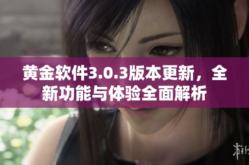 黄金软件3.0.3版本更新，全新功能与体验全面解析