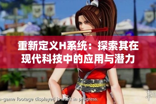 重新定义H系统：探索其在现代科技中的应用与潜力