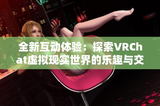 全新互动体验：探索VRChat虚拟现实世界的乐趣与交流