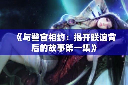 《与警官相约：揭开联谊背后的故事第一集》