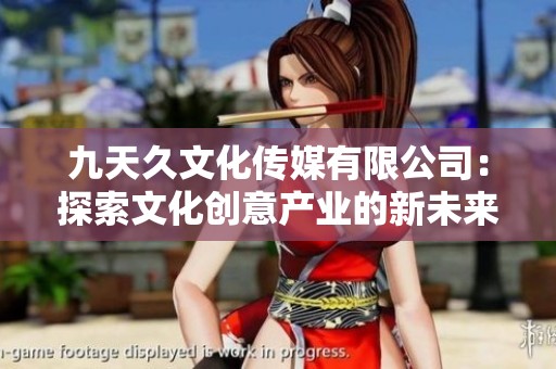 九天久文化传媒有限公司：探索文化创意产业的新未来