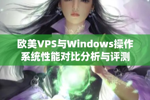 欧美VPS与Windows操作系统性能对比分析与评测