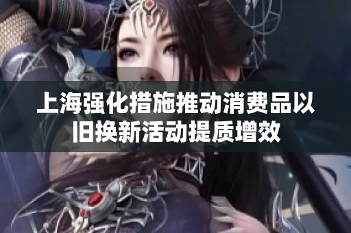 上海强化措施推动消费品以旧换新活动提质增效