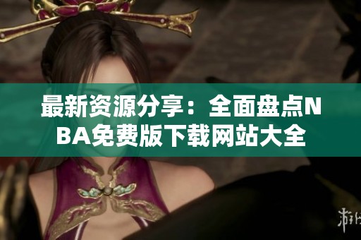 最新资源分享：全面盘点NBA免费版下载网站大全