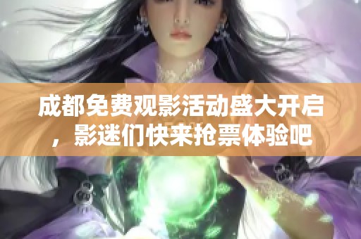 成都免费观影活动盛大开启，影迷们快来抢票体验吧