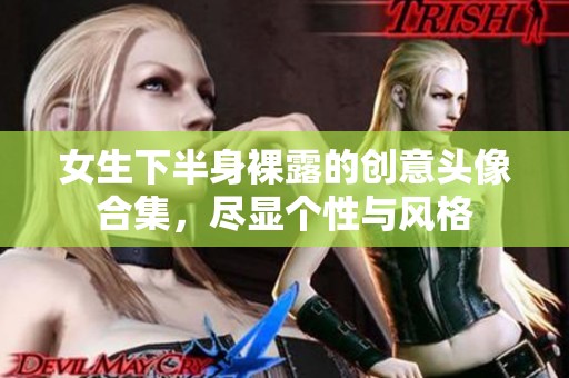 女生下半身裸露的创意头像合集，尽显个性与风格