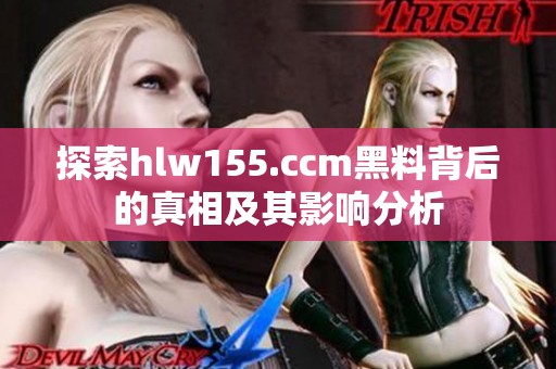 探索hlw155.ccm黑料背后的真相及其影响分析