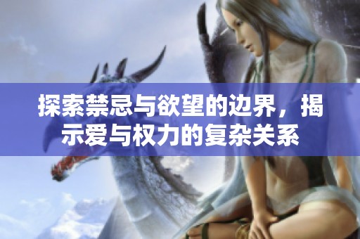 探索禁忌与欲望的边界，揭示爱与权力的复杂关系