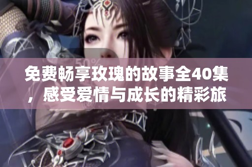 免费畅享玫瑰的故事全40集，感受爱情与成长的精彩旅程