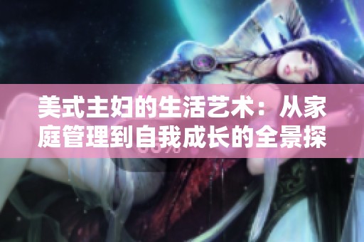 美式主妇的生活艺术：从家庭管理到自我成长的全景探讨