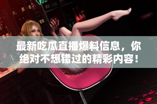 最新吃瓜直播爆料信息，你绝对不想错过的精彩内容！