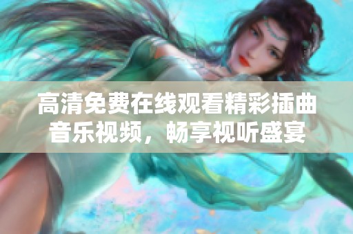 高清免费在线观看精彩插曲音乐视频，畅享视听盛宴