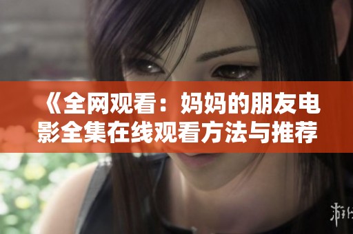 《全网观看：妈妈的朋友电影全集在线观看方法与推荐》