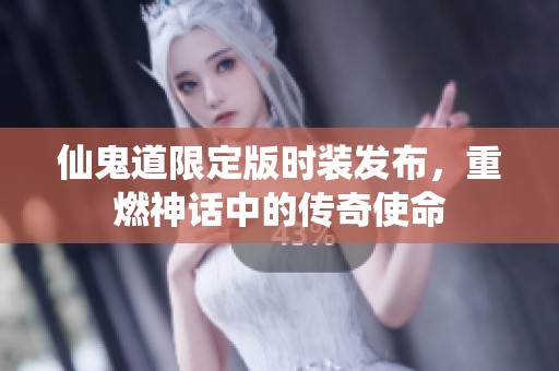 仙鬼道限定版时装发布，重燃神话中的传奇使命