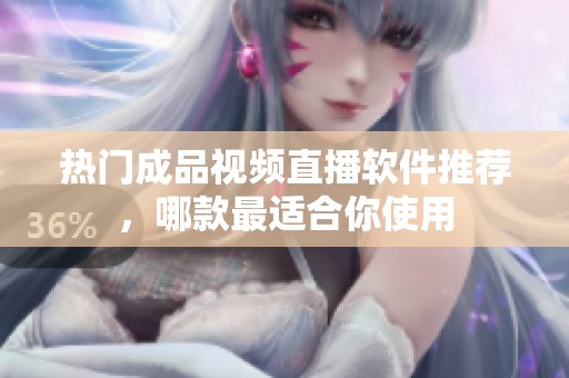 热门成品视频直播软件推荐，哪款最适合你使用