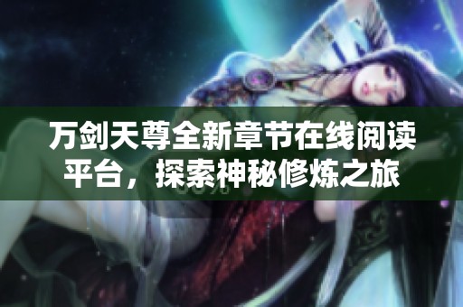 万剑天尊全新章节在线阅读平台，探索神秘修炼之旅