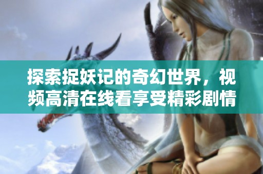 探索捉妖记的奇幻世界，视频高清在线看享受精彩剧情