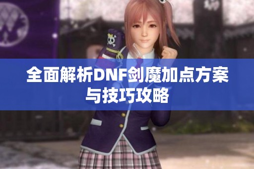 全面解析DNF剑魔加点方案与技巧攻略