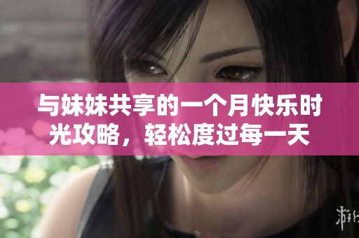 与妹妹共享的一个月快乐时光攻略，轻松度过每一天