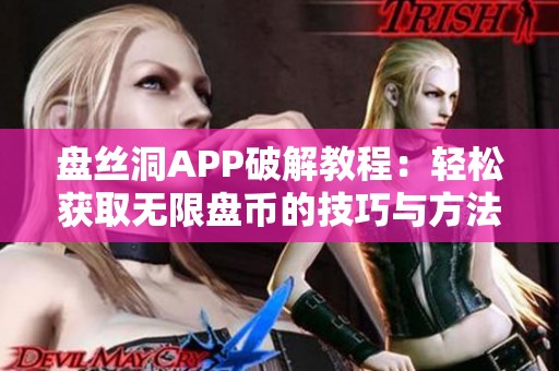 盘丝洞APP破解教程：轻松获取无限盘币的技巧与方法