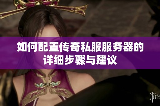 如何配置传奇私服服务器的详细步骤与建议