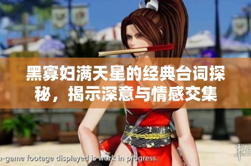 黑寡妇满天星的经典台词探秘，揭示深意与情感交集