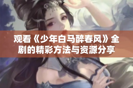 观看《少年白马醉春风》全剧的精彩方法与资源分享