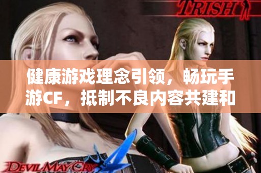 健康游戏理念引领，畅玩手游CF，抵制不良内容共建和谐游戏环境