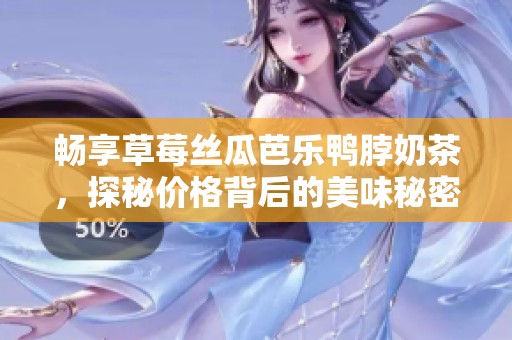 畅享草莓丝瓜芭乐鸭脖奶茶，探秘价格背后的美味秘密