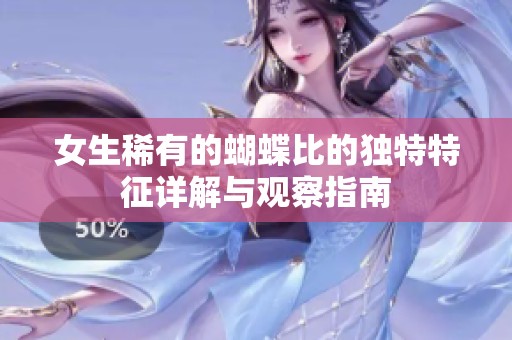 女生稀有的蝴蝶比的独特特征详解与观察指南