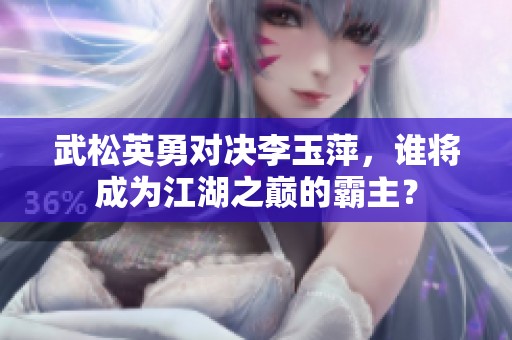 武松英勇对决李玉萍，谁将成为江湖之巅的霸主？