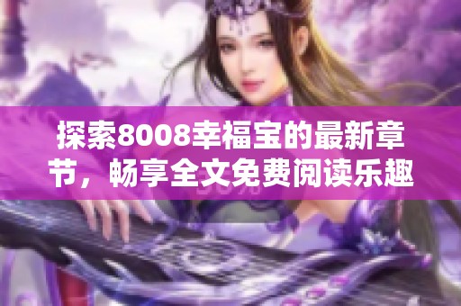 探索8008幸福宝的最新章节，畅享全文免费阅读乐趣