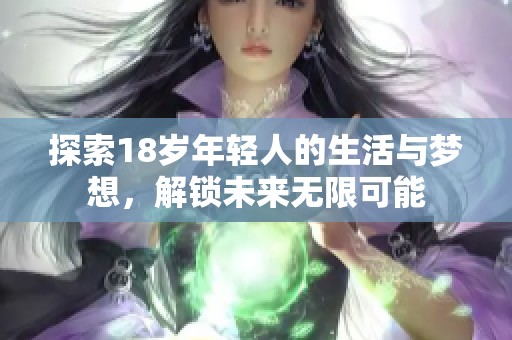 探索18岁年轻人的生活与梦想，解锁未来无限可能