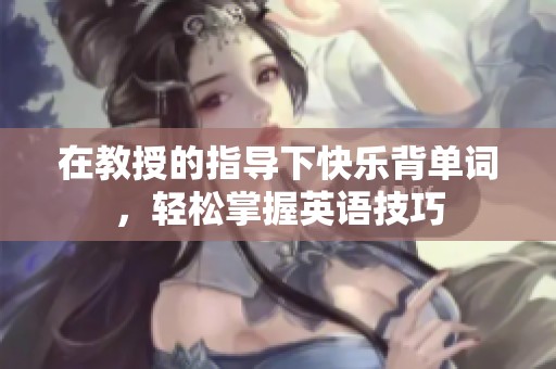 在教授的指导下快乐背单词，轻松掌握英语技巧