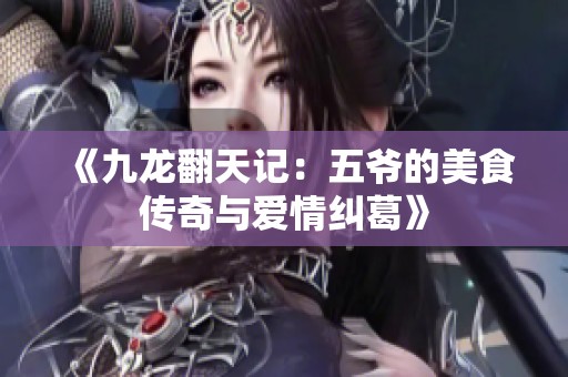 《九龙翻天记：五爷的美食传奇与爱情纠葛》