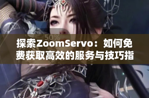 探索ZoomServo：如何免费获取高效的服务与技巧指南