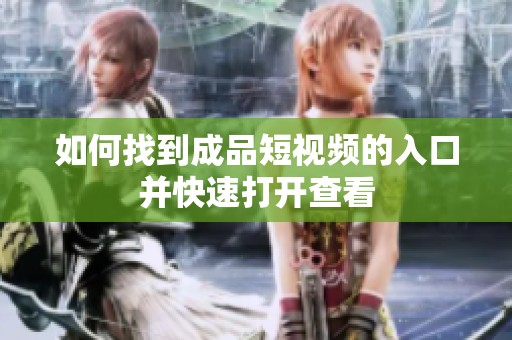 如何找到成品短视频的入口并快速打开查看